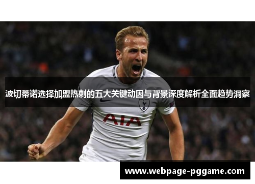 波切蒂诺选择加盟热刺的五大关键动因与背景深度解析全面趋势洞察