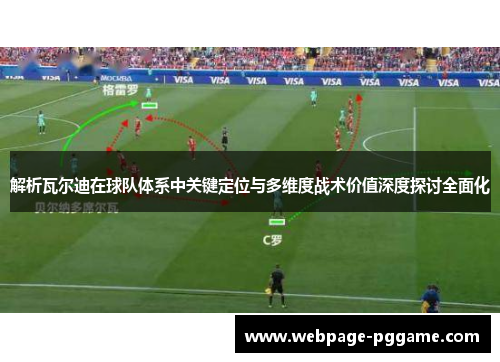 解析瓦尔迪在球队体系中关键定位与多维度战术价值深度探讨全面化