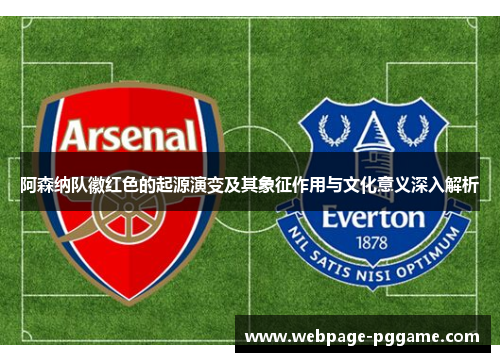 阿森纳队徽红色的起源演变及其象征作用与文化意义深入解析