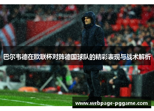 巴尔韦德在欧联杯对阵德国球队的精彩表现与战术解析