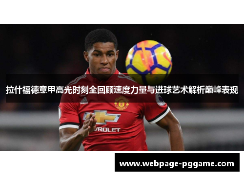拉什福德意甲高光时刻全回顾速度力量与进球艺术解析巅峰表现