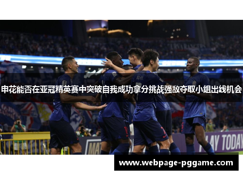 申花能否在亚冠精英赛中突破自我成功拿分挑战强敌夺取小组出线机会