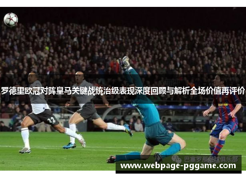 罗德里欧冠对阵皇马关键战统治级表现深度回顾与解析全场价值再评价